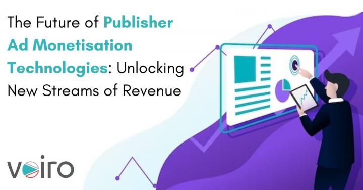The Future of Publisher Ad Monetisation Technologies: Unlocking