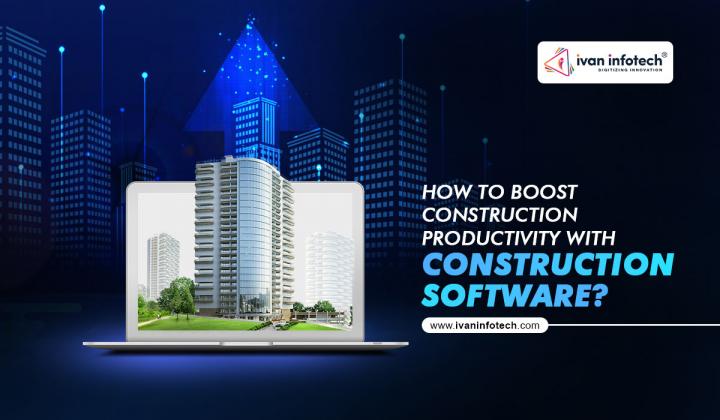 HOW TO BOOST CONSTRUCTION PRODUCTIVITY WITH CONSTRUCTION SOFTWA